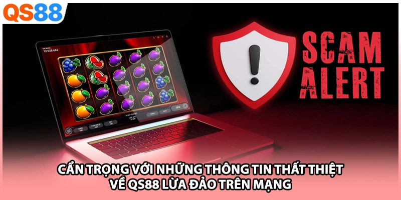 Cẩn trọng với những thông tin thất thiệt về QS88 lừa đảo trên mạng
