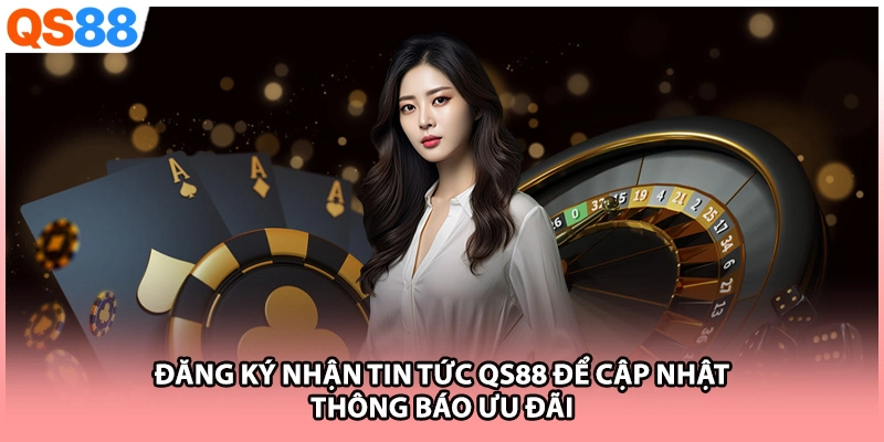 Đăng ký nhận tin tức QS88 để cập nhật thông báo ưu đãi