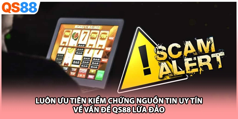 Luôn ưu tiên kiểm chứng nguồn tin uy tín về vấn đề QS88 lừa đảo