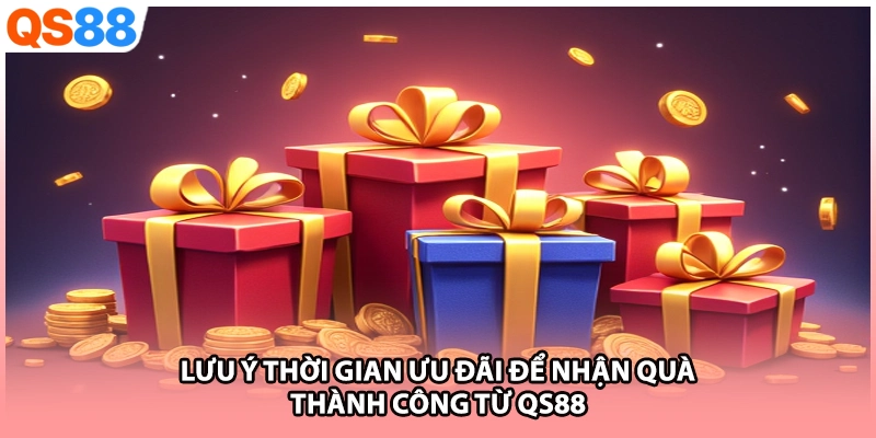 Lưu ý thời gian ưu đãi để nhận quà thành công từ QS88