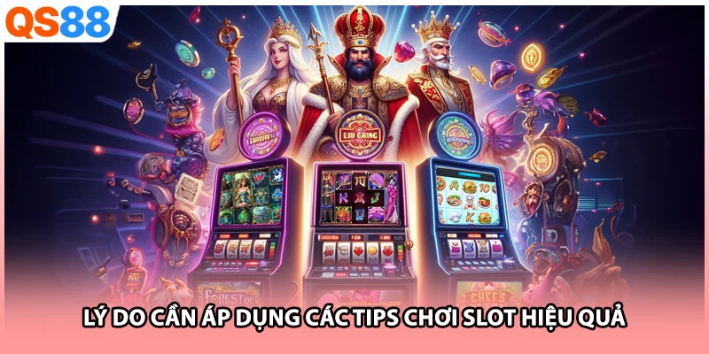 Lý do cần áp dụng các tips chơi slot hiệu quả