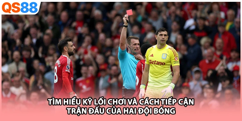 Tìm hiểu kỹ lối chơi và cách tiếp cận trận đấu của hai đội bóng