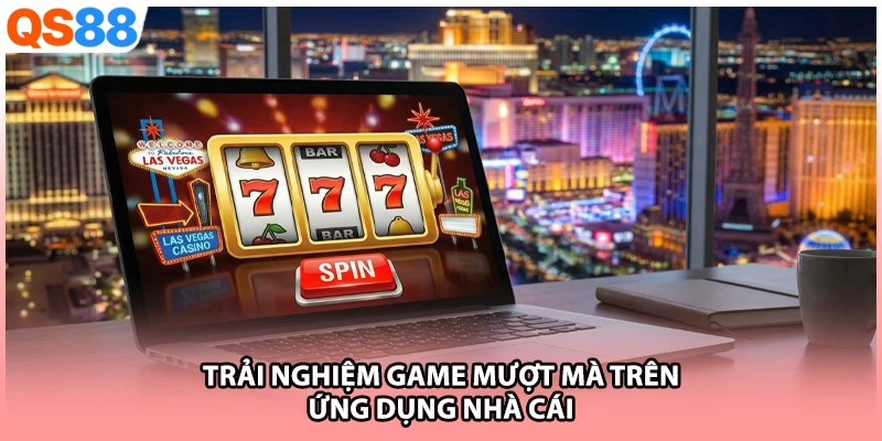Trải nghiệm game mượt mà trên ứng dụng nhà cái