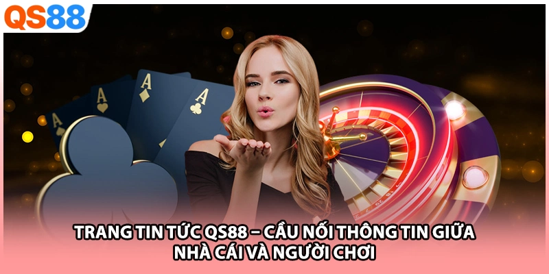 Trang tin tức QS88 – Cầu nối thông tin giữa nhà cái và người chơi