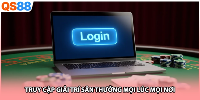 Truy cập giải trí săn thưởng mọi lúc mọi nơi